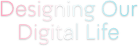 Designing Our Digital Life